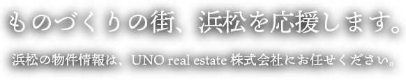 ものづくりの街、浜松を応援します。 浜松の物件情報は、UNO real estateにお任せください。