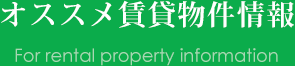 オススメ賃貸物件情報 For rental property information