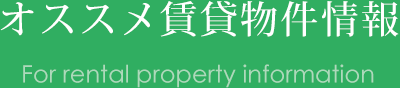 オススメ賃貸物件情報 For rental property information